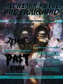 Local metal concert guide. Q&A with locals Past Tense (Lansing, MI) and Aphotic (Lansing, MI). Album review of Aphotic - 'Within Darkness', overseas spotlight and album review of Winterhorde - 'Maestro', UMC spotlight and Q&A with Joey Ashes of Ashes of Eden. New & Upcoming local releases (signed & unsigned). List of Into The Abyss past picks. New and Upcoming Local Releases. Articles: Putting Together a Demo for Your Break Into The Music Industry By Brian D Hensley, Fret Board Wood - Ebony, Rosewood, or Maple By Sam Stavros, and The CD Printing and Duplication Industry - A Musician’s Experience
By Lee E Brannon.