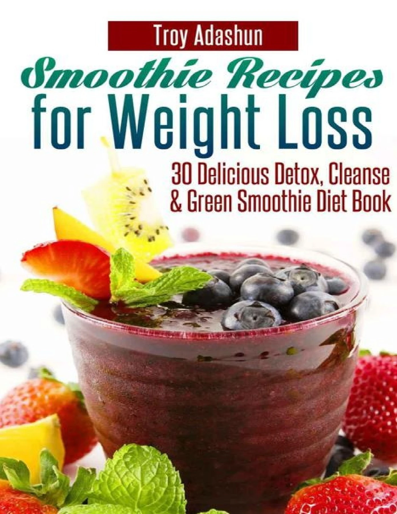 Smoothie Recipes for Weight Loss - 30 Delicious Detox, Cleanse and ...