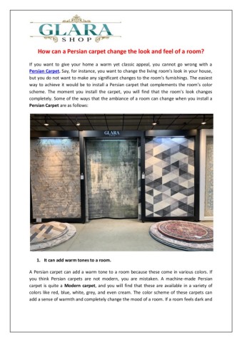 IfyouwanttogiveyourhomeawarmyetclassicappealyoucannotgowrongwithaPersianCarpetSayforinstanceyouwanttochangethelivingroom’slookinyourhousebutyoudonotwanttomakeanysignificantchangestotheroom’sfurnishingsFormoreinformationpleasereadthepdf
httpswwwglarashopcomcollectionspersianrugs