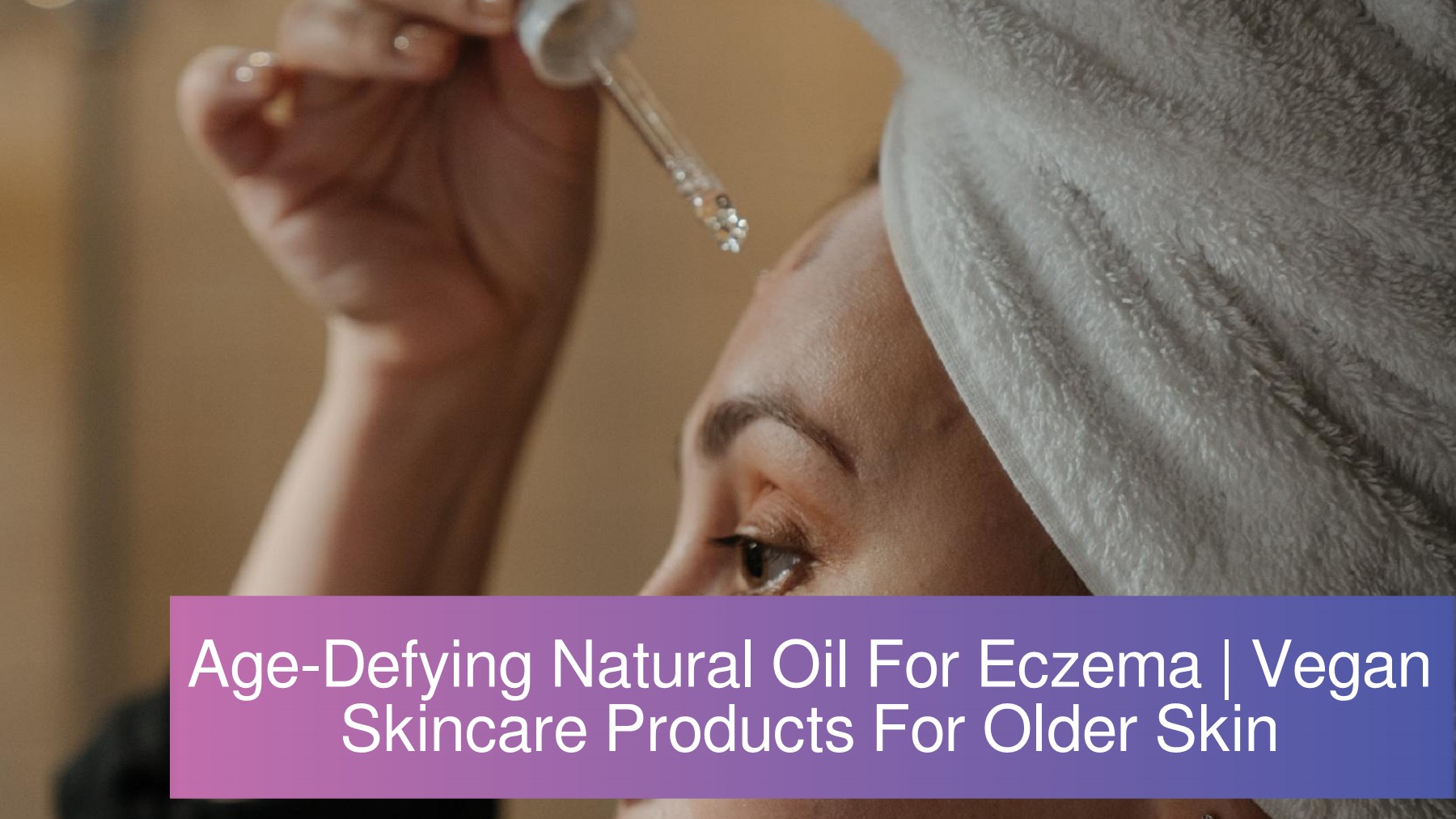AgeDefying Natural Oil For Eczema Vegan Skincare Products For Older