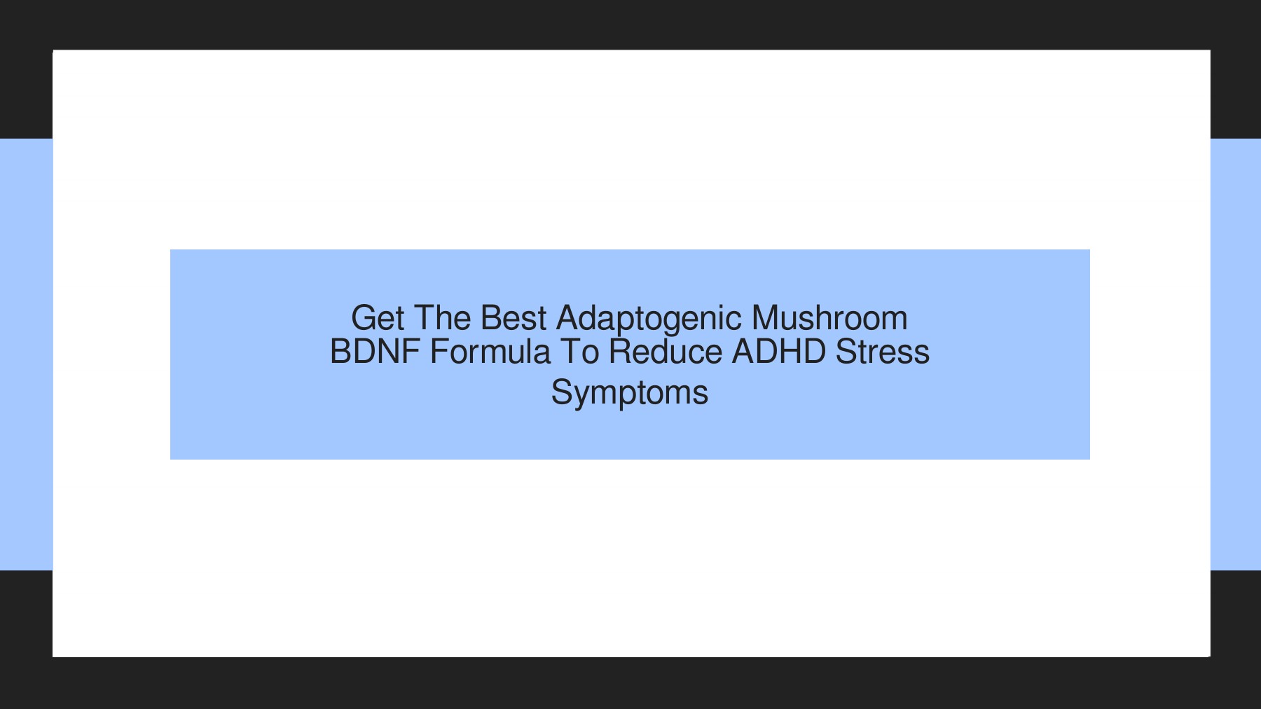 Get The Best Adaptogenic Mushroom BDNF Formula To Reduce ADHD Stress