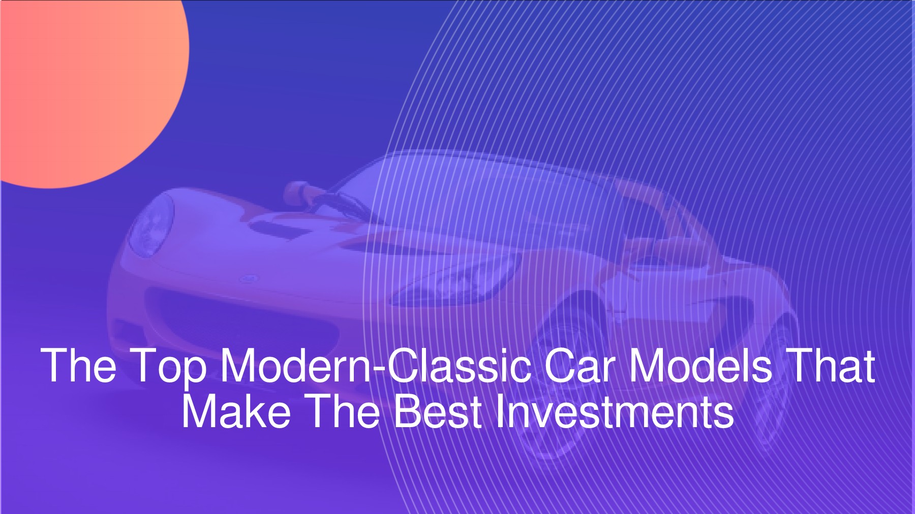 Discover The Most Valuable ModernClassic Car Models That Make The Best